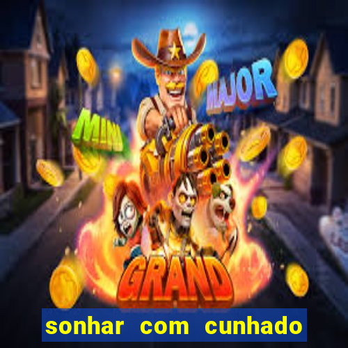 sonhar com cunhado no jogo do bicho